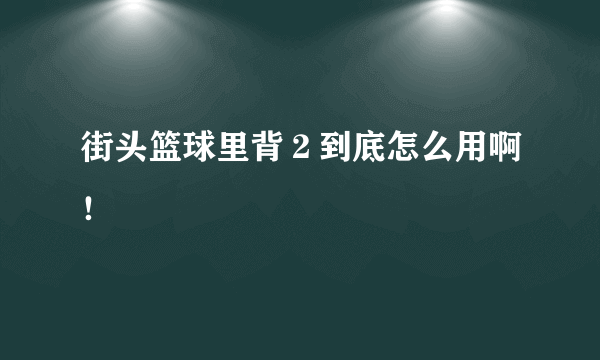 街头篮球里背２到底怎么用啊！