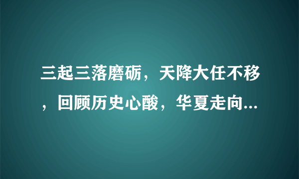 三起三落磨砺，天降大任不移，回顾历史心酸，华夏走向崛起是什么生肖