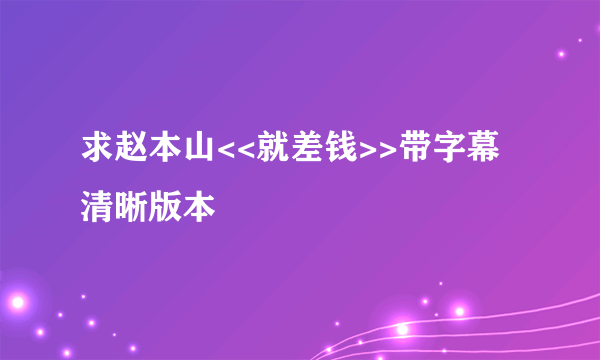 求赵本山<<就差钱>>带字幕清晰版本