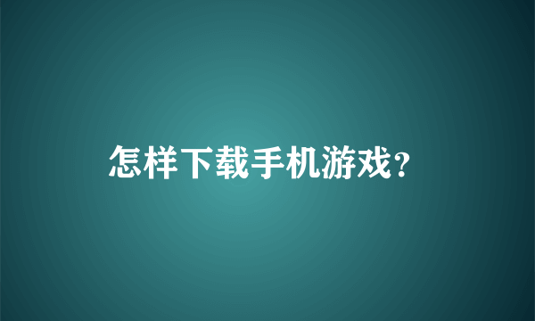 怎样下载手机游戏？