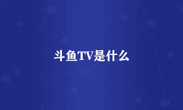 斗鱼TV是什么