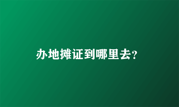 办地摊证到哪里去？