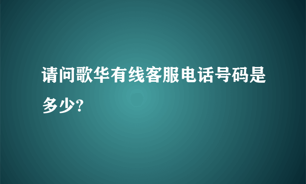 请问歌华有线客服电话号码是多少?