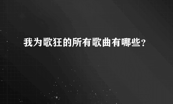 我为歌狂的所有歌曲有哪些？