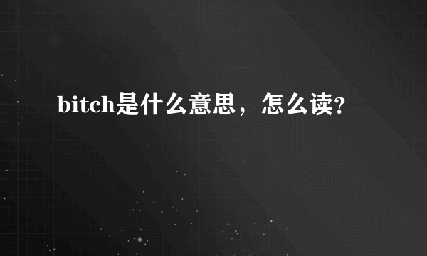 bitch是什么意思，怎么读？