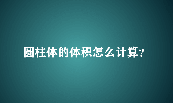 圆柱体的体积怎么计算？