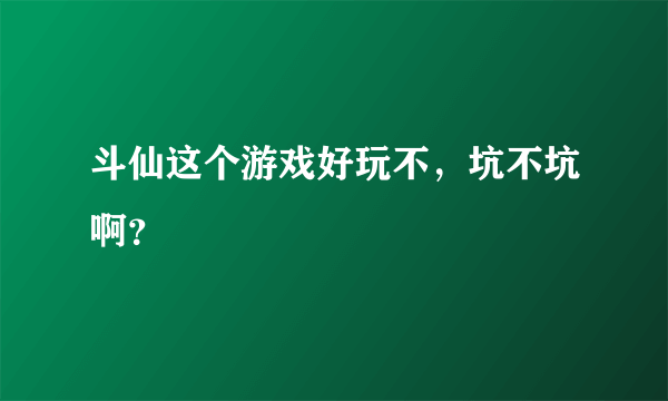 斗仙这个游戏好玩不，坑不坑啊？