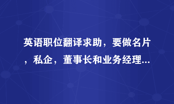 英语职位翻译求助，要做名片，私企，董事长和业务经理怎么翻译？有两个业务经理，职位一样大