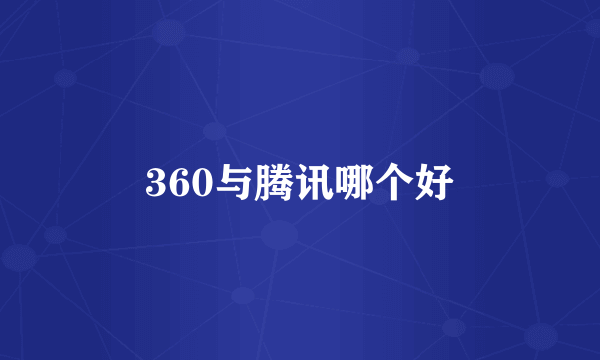 360与腾讯哪个好