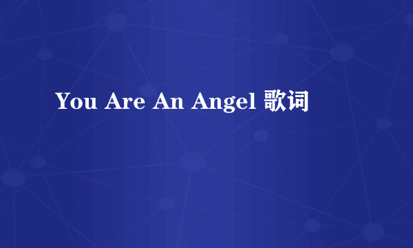 You Are An Angel 歌词