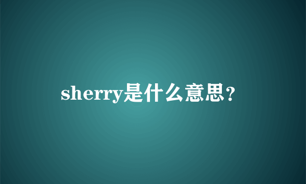 sherry是什么意思？