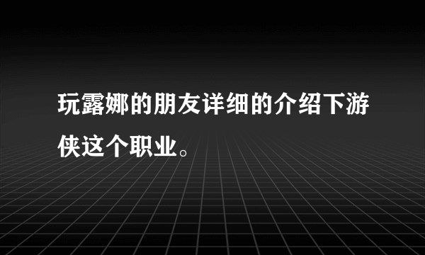 玩露娜的朋友详细的介绍下游侠这个职业。