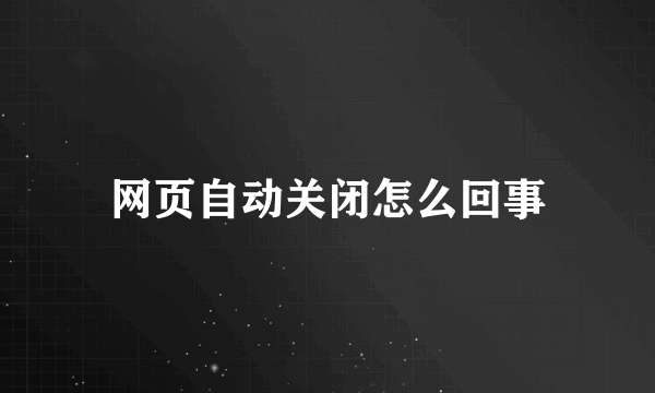 网页自动关闭怎么回事