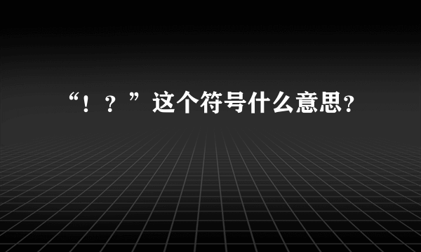 “！？”这个符号什么意思？