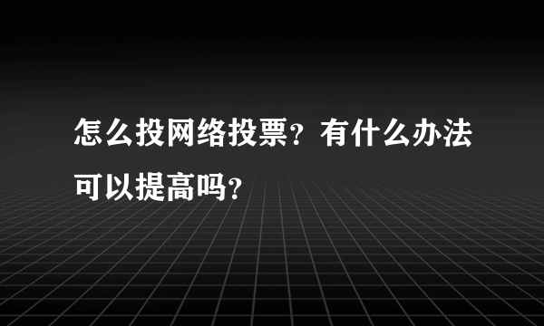 怎么投网络投票？有什么办法可以提高吗？