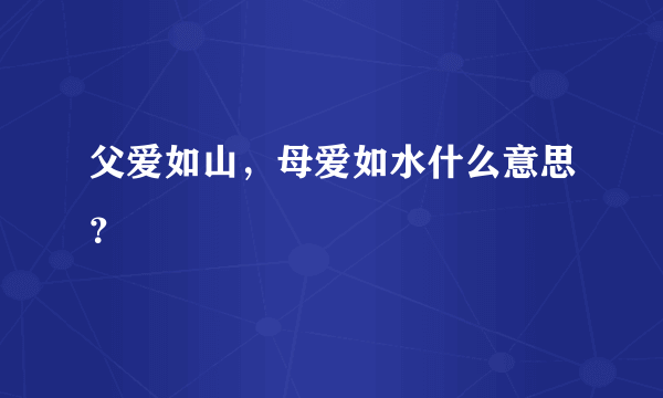 父爱如山，母爱如水什么意思？