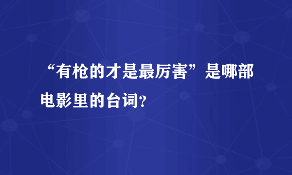 “有枪的才是最厉害”是哪部电影里的台词？