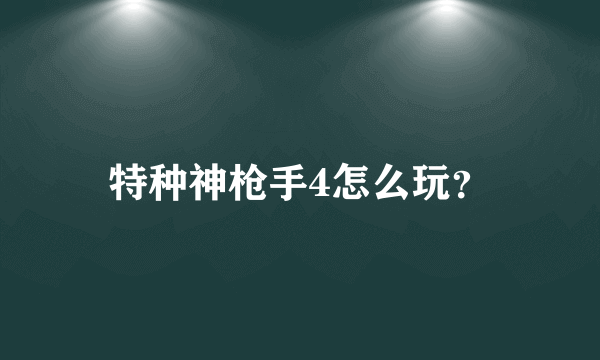 特种神枪手4怎么玩？