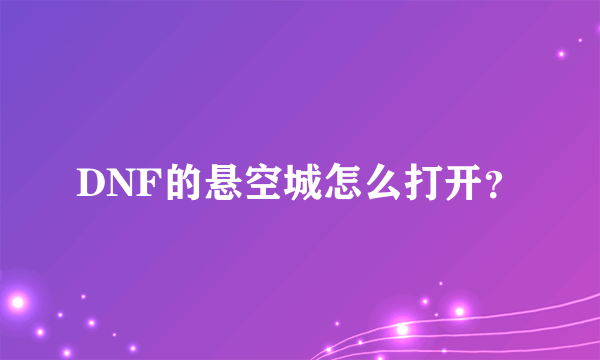 DNF的悬空城怎么打开？