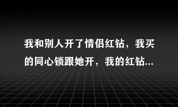 我和别人开了情侣红钻，我买的同心锁跟她开，我的红钻到期了 情侣红钻会掉吗