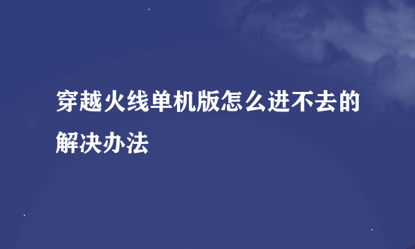 穿越火线单机版怎么进不去的解决办法