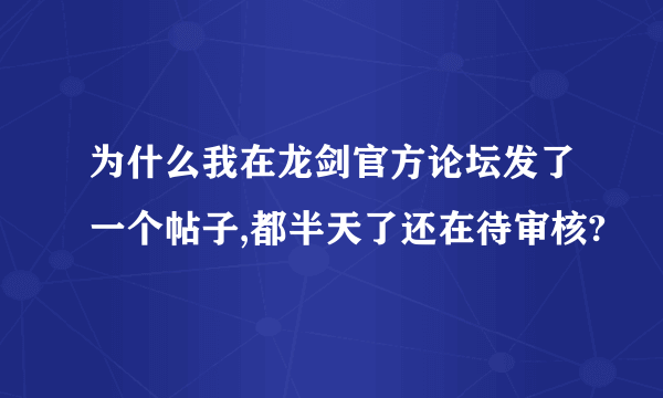 为什么我在龙剑官方论坛发了一个帖子,都半天了还在待审核?