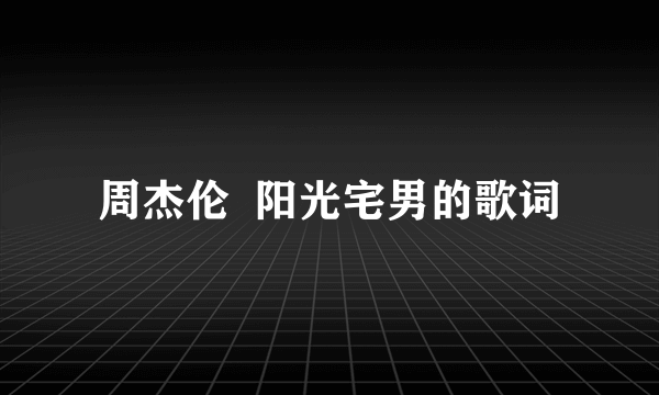 周杰伦  阳光宅男的歌词