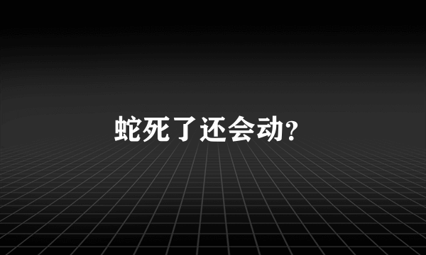 蛇死了还会动？