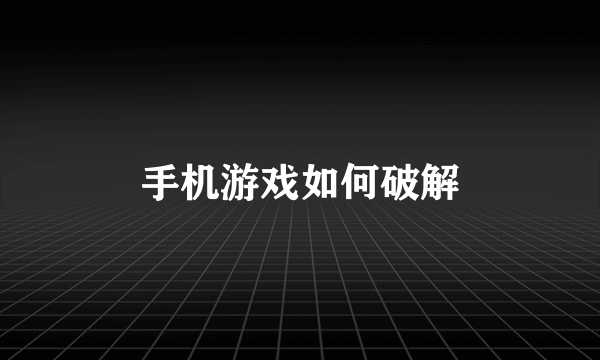 手机游戏如何破解