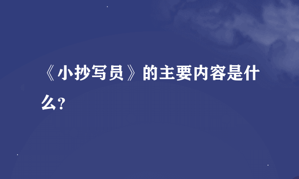 《小抄写员》的主要内容是什么？