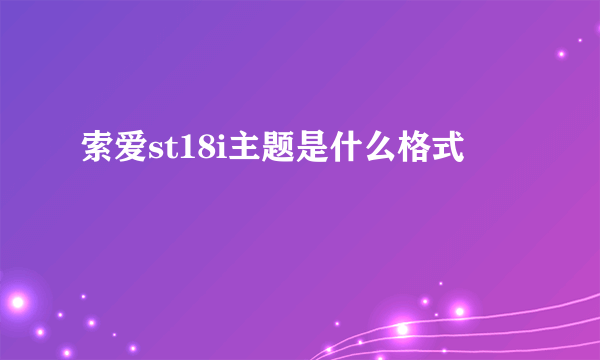 索爱st18i主题是什么格式