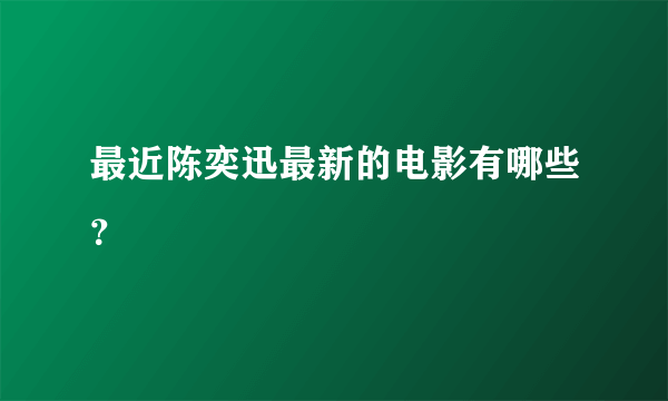 最近陈奕迅最新的电影有哪些？