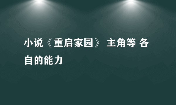 小说《重启家园》 主角等 各自的能力