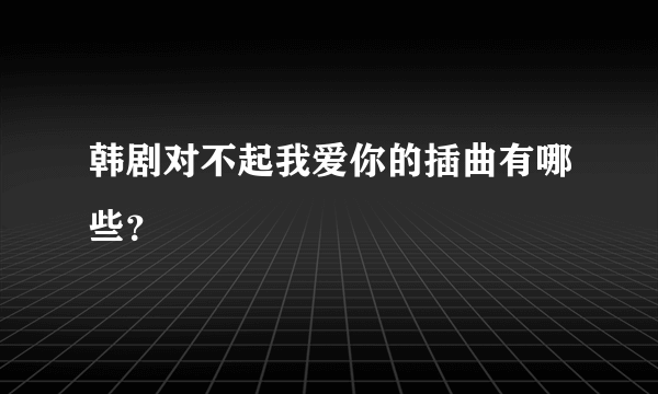 韩剧对不起我爱你的插曲有哪些？