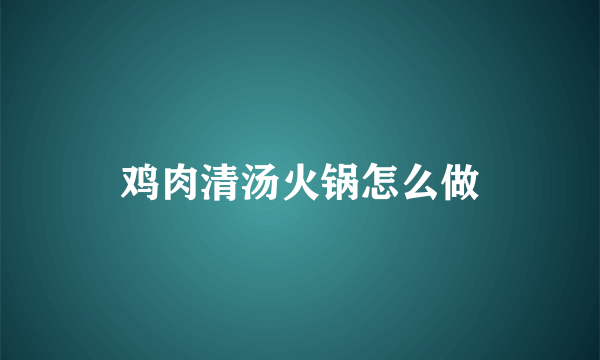 鸡肉清汤火锅怎么做