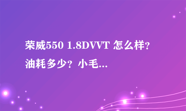 荣威550 1.8DVVT 怎么样？油耗多少？小毛病多吗？（知道的来）