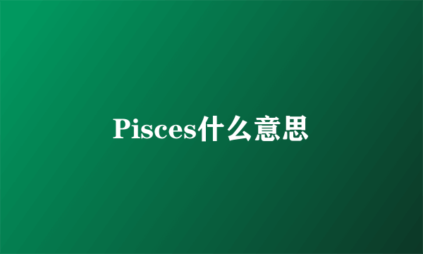 Pisces什么意思