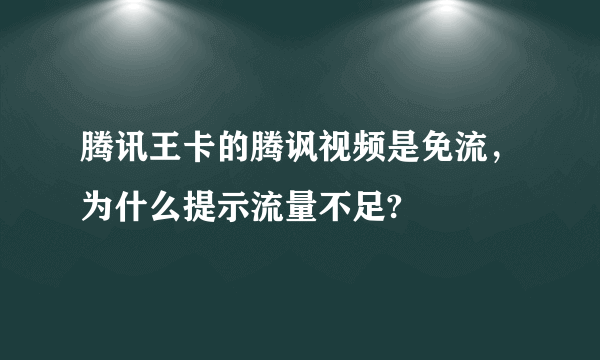 腾讯王卡的腾讽视频是免流，为什么提示流量不足?