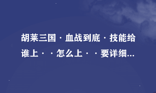 胡莱三国·血战到底·技能给谁上··怎么上··要详细点的搭配···