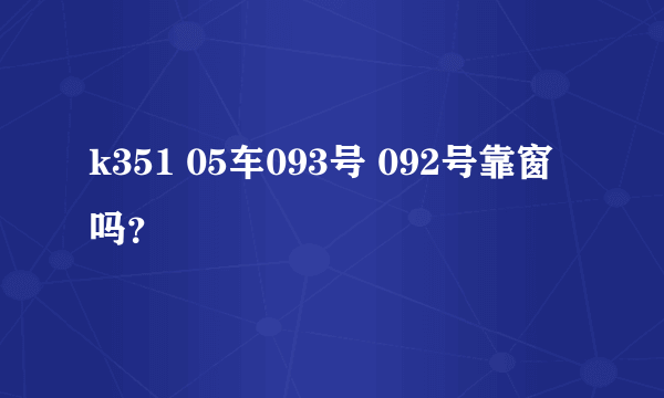 k351 05车093号 092号靠窗吗？