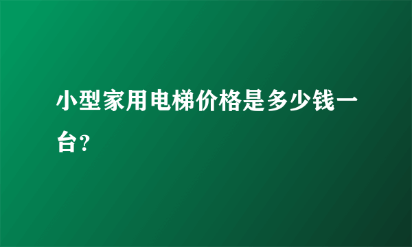 小型家用电梯价格是多少钱一台？