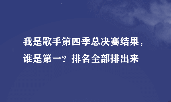 我是歌手第四季总决赛结果，谁是第一？排名全部排出来