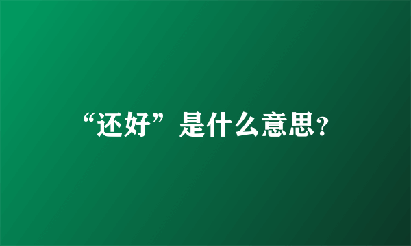 “还好”是什么意思？