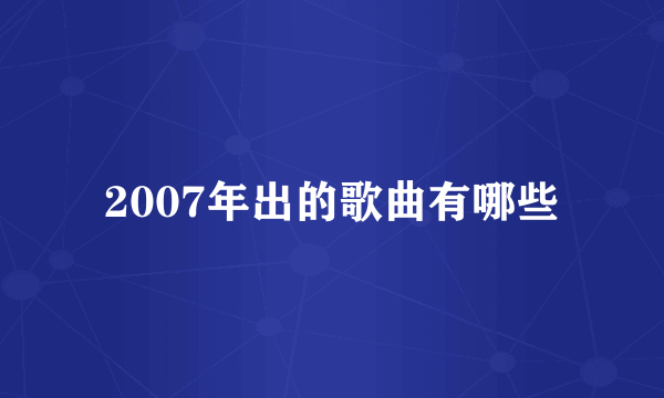 2007年出的歌曲有哪些