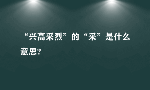 “兴高采烈”的“采”是什么意思?