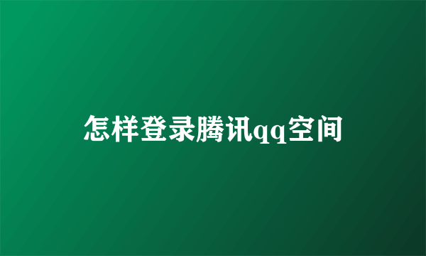 怎样登录腾讯qq空间