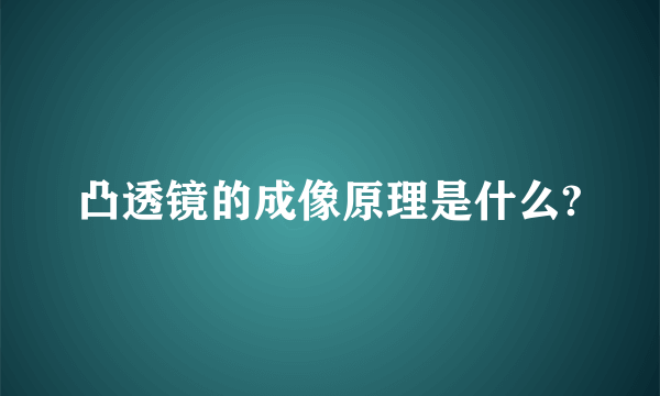 凸透镜的成像原理是什么?