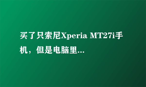 买了只索尼Xperia MT27i手机，但是电脑里的东西下载不进去~~怎么办捏？