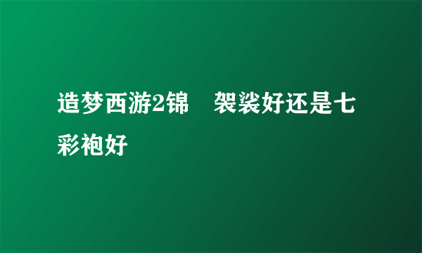 造梦西游2锦襕袈裟好还是七彩袍好