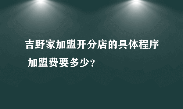 吉野家加盟开分店的具体程序 加盟费要多少？